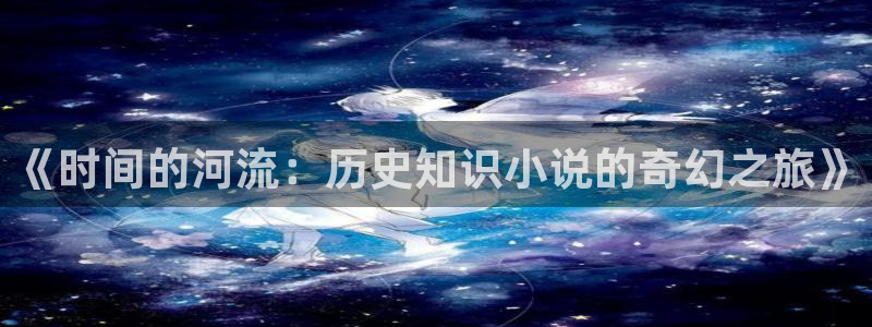 搜索镇魂小说：《时间的河流：历史知识小说的奇幻之旅》